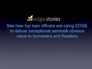 stories See how top loan officers are using EDGE to deliver exceptional service & obvious value to borrowers and Realtors  