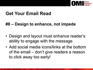 Get Your Email Read
#8 – Design to enhance, not impede
• Design and layout must enhance reader’s
ability to engage with th...