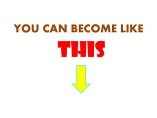 YOU CAN BECOME LIKE

      THIS
 