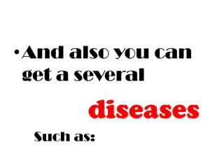 • And also you can
  get a several
         diseases
  Such as:
 