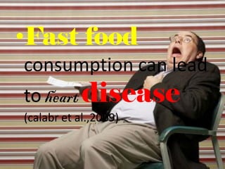•Fast food
consumption can lead
to heart disease
(calabr et al.,2009)
 