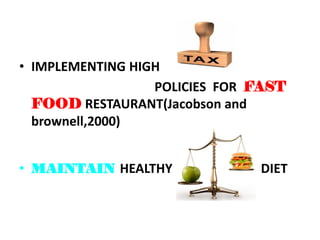 • IMPLEMENTING HIGH
                  POLICIES FOR FAST
  FOOD RESTAURANT(Jacobson and
  brownell,2000)


• MAINTAIN HEALTHY             DIET
 
