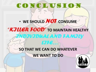 CONCLUSION

    • WE SHOULD NOT CONSUME
“KILLER FOOD” TO MAINTAIN HEALTHY
   INDIVIDUAL AND FAMILY
           LIFE…
    SO THAT WE CAN DO WHATEVER
          WE WANT TO DO
 