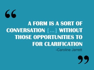 “ /”A form is a sort of conversation […] without those opportunities to for clarification -Caroline Jarrett