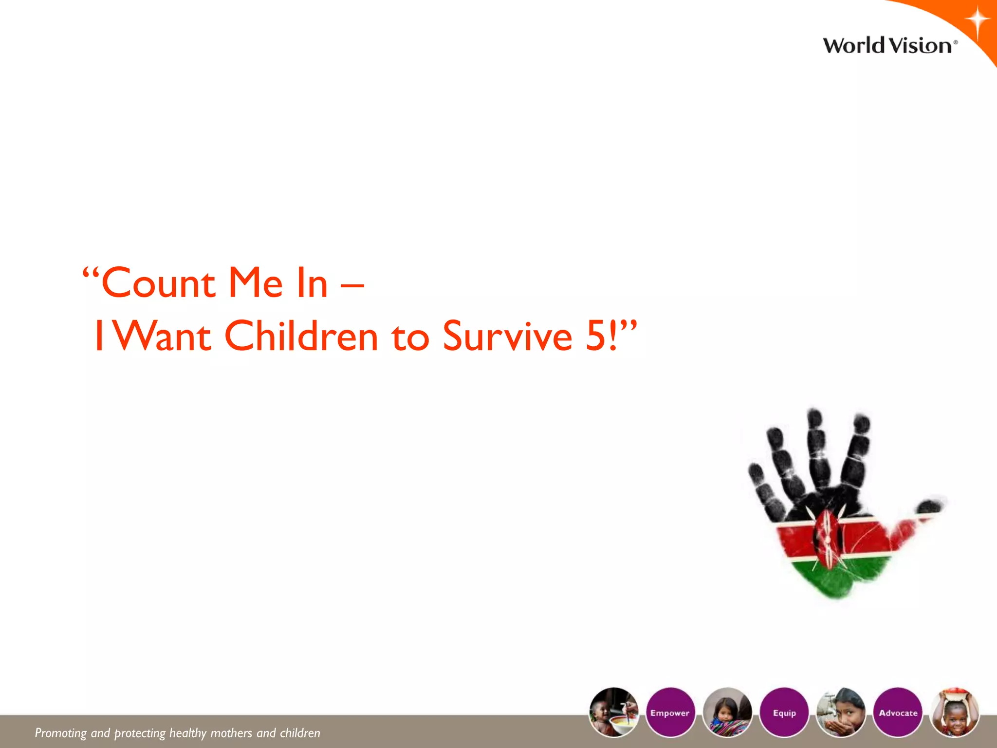 Promoting and protecting healthy mothers and children
“Count Me In –
I Want Children to Survive 5!”
 
