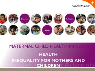 MATERNAL CHILD HEALTH IN KENYA
HEALTH
INEQUALITY FOR MOTHERS AND
CHILDREN
 