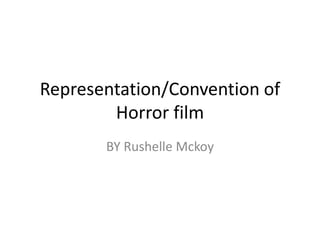Representation/Convention of
Horror film
BY Rushelle Mckoy

 
