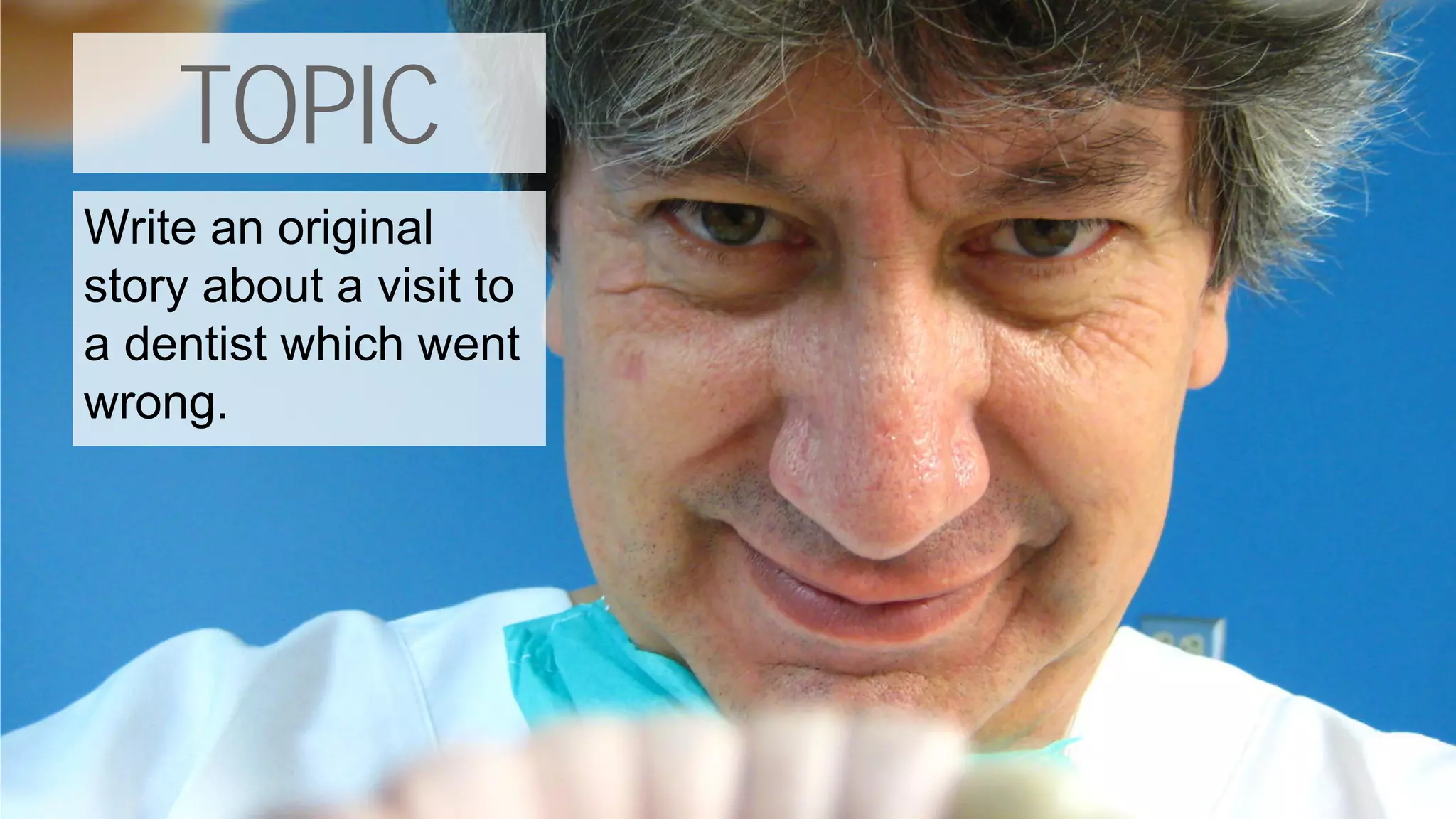 TOPIC
Write an original
story about a visit to
a dentist which went
wrong.
 