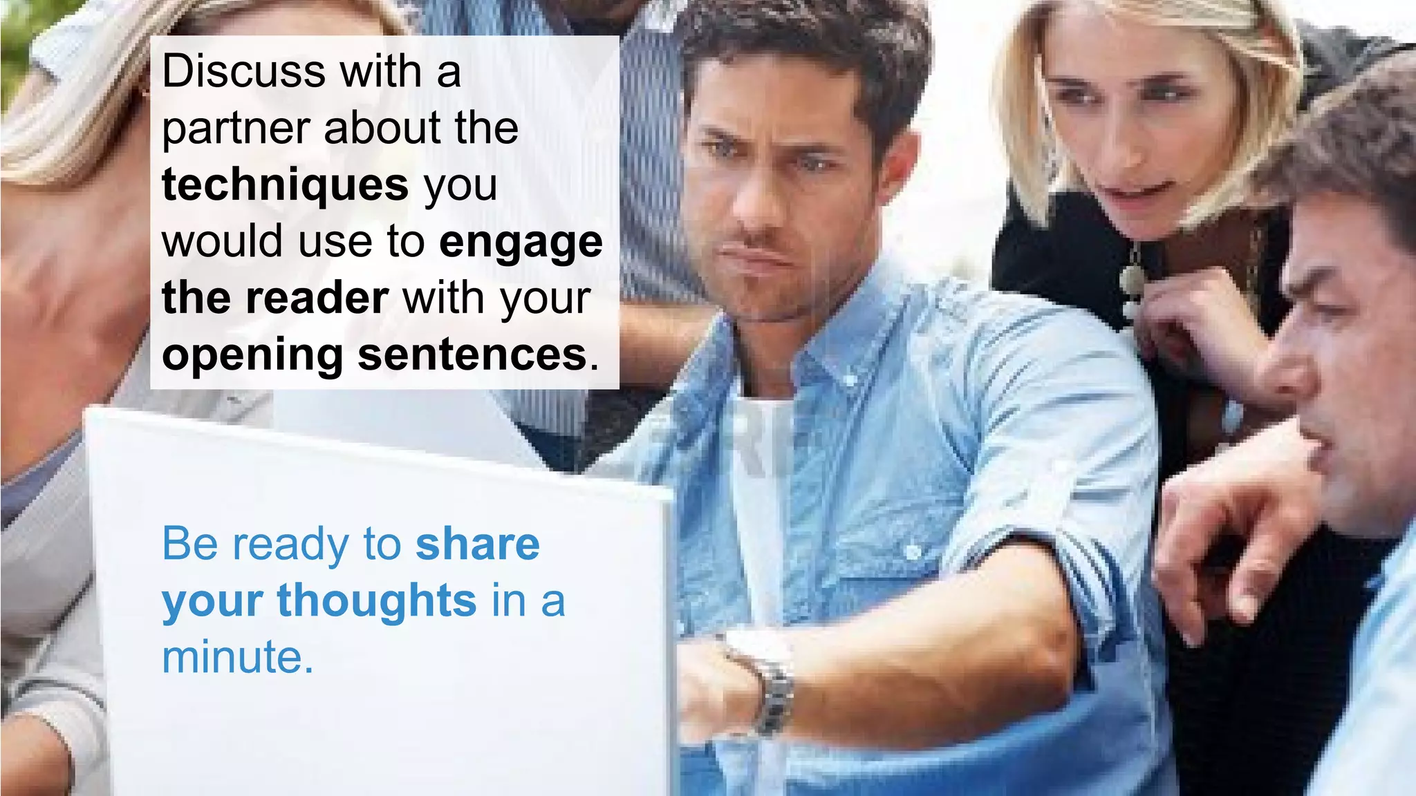 Discuss with a
partner about the
techniques you
would use to engage
the reader with your
opening sentences.
Be ready to share
your thoughts in a
minute.
 