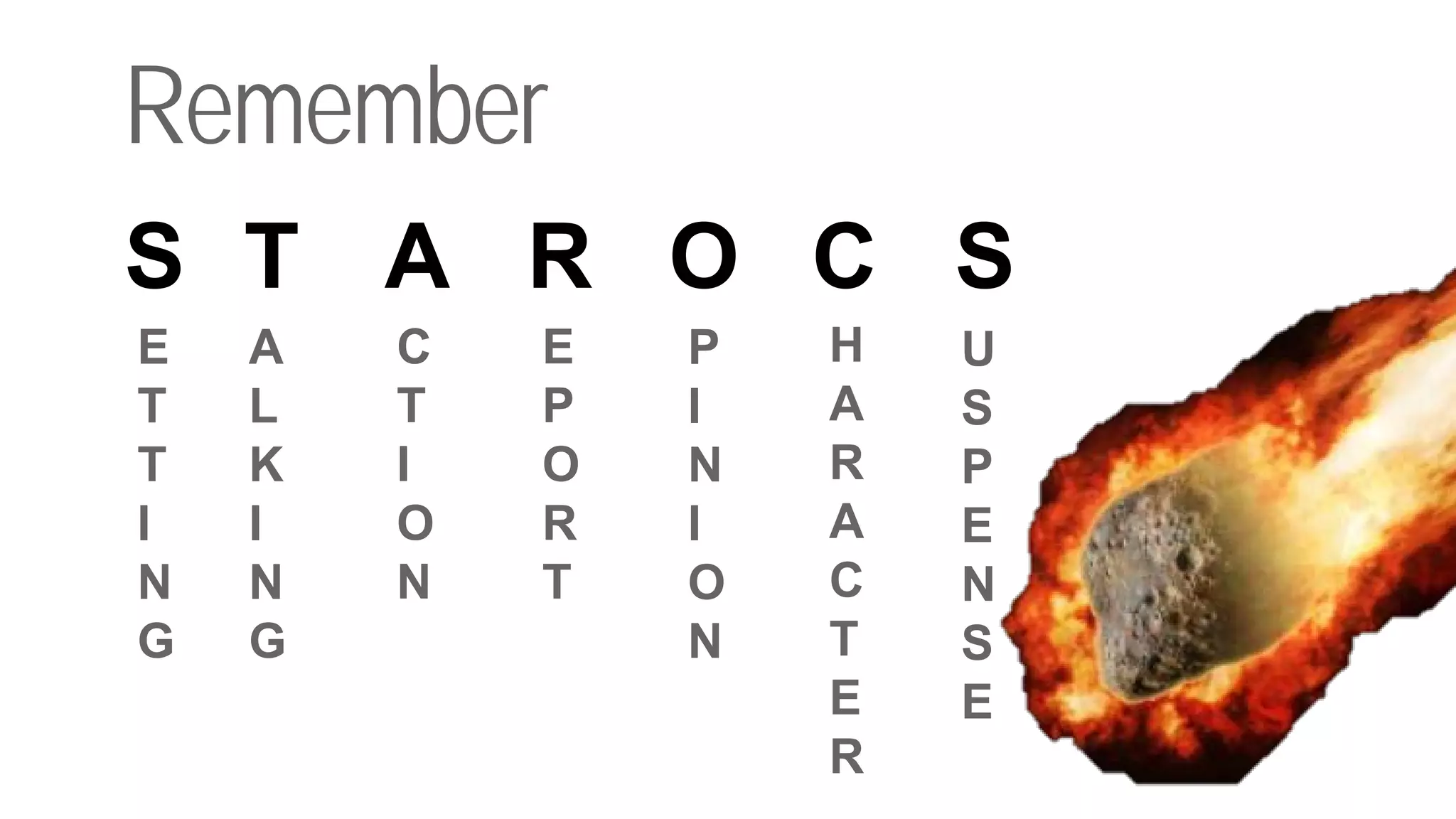 Remember
S T A R O C S
E
T
T
I
N
G
A
L
K
I
N
G
C
T
I
O
N
E
P
O
R
T
P
I
N
I
O
N
H
A
R
A
C
T
E
R
U
S
P
E
N
S
E
 