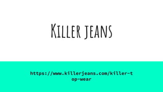 Killer jeans
https://www.killerjeans.com/killer-t
op-wear
 