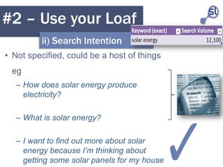 #2 – Use your Loaf
         ii) Search Intention
• Not specified, could be a host of things
 eg
   – How does solar energy...