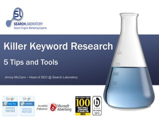 Killer Keyword Research
5 Tips and Tools
Jimmy McCann – Head of SEO @ Search Laboratory
 