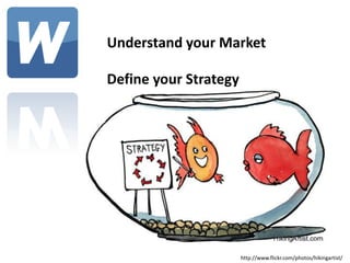 Understand your Market

Define your Strategy

Target Effectively




                     http://www.flickr.com/photos/799...