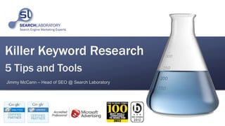 Killer Keyword Research
5 Tips and Tools
Jimmy McCann – Head of SEO @ Search Laboratory
 