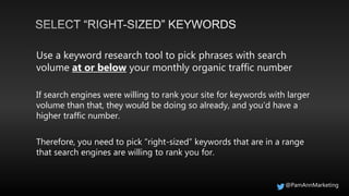 @PamAnnMarketing
Use a keyword research tool to pick phrases with search
volume at or below your monthly organic traffic n...