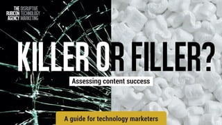 Killerorfiller?Assessing content success
A guide for technology marketers
 