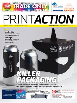 PM40065710
PRINTACTION
PRINTACTION.COM / NOVEMBER 2019 / $7.50
CANADA’S PRINTING AND IMAGING MAGAZINE
PA_JanFeb_4OverLug.indd 1 2019-01-10 1:40 PM
TM
A DIVISION OF THE MPI PRINT GROUP
LARGE FORMAT
PRINTING
LARGE FORMAT
PRINTING
I N T R O D U C I N G
- sheetfed -
- heatset web -
- digital - Scodix -
PA_Sept_MPILug.indd 1 2019-08-08 1:24
Oct_KBALug.indd 1 2018-09-24 9:57 AM
www.delphaxsolutions.com
+1-855-404-0026
Introducing the Elan 500HD
Asia Pulp & Paper Canada (APP)
The Industry’s Most Extensive Paper Portfolio
• Coated Text and Cover
• Uncoated Offset and Opaque
• Office /Bond and Digital Paper
• Packaging Grades & Custom
Sheeted Board Products
www.appcanada.com/sales@appcanada.com
+1 905 450-2100 +1 800-446-3336
Asia Pulp & Paper Canada (APP)
The Industry’s Most Extensive Paper Portfolio
• Coated Text and Cover
• Uncoated Offset and Opaque
• Office /Bond and Digital Paper
• Packaging Grades & Custom
Sheeted Board Products
www.appcanada.com/sales@appcanada.com
+1 905 450-2100 +1 800-446-3336
Celebrating 20 years in Canada
PLUS
KILLER
PACKAGING
Limited-edition beer cans and packaging mimic
the unique eye and saddle patches of killer whales P.16
Leadership
Print executives share how
they stay successful P.14
Spotlight
Ward Stewart, Director of
Production Operation,
StickerYou P.26
 