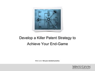 Mintz Levin. Not your standard practice.
Develop a Killer Patent Strategy to
Achieve Your End-Game
 