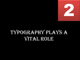 2
Typography plays a
    vital role
 