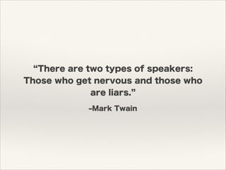 ‒Mark Twain
There are two types of speakers:
Those who get nervous and those who
are liars.
 