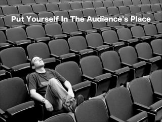 Put Yourself In The Audience's Place
 