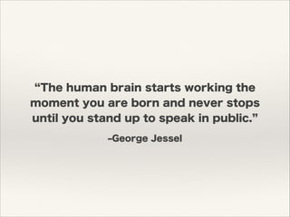 ‒George Jessel
The human brain starts working the
moment you are born and never stops
until you stand up to speak in public.
 