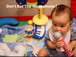 Don't Eat The Microphone !
 