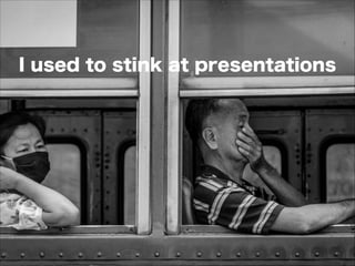 I used to stink at presentations
 