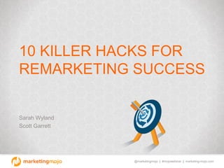 @marketingmojo | #mojowebinar | marketing-mojo.com
10 KILLER HACKS FOR
REMARKETING SUCCESS
Sarah Wyland
Scott Garrett
 