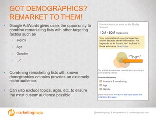 @marketingmojo | #mojowebinar | marketing-mojo.com
GOT DEMOGRAPHICS?
REMARKET TO THEM!
• Google AdWords gives users the op...