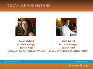 @marketingmojo | #mojowebinar | marketing-mojo.com
TODAY’S PRESENTERS
Sarah Wyland
Account Manager
Marketing Mojo
Follow on Twitter: @Sarah_Wyland
Scott Garret
Account Manager
Marketing Mojo
Follow on Twitter: @ScottGarrett89
 
