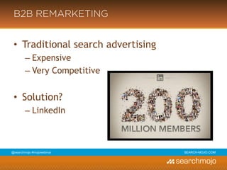@marketingmojo | #mojowebinar | marketing-mojo.com
B2B REMARKETING
• Traditional search advertising
› Expensive
› Very Competitive
• Solution?
› LinkedIn
 