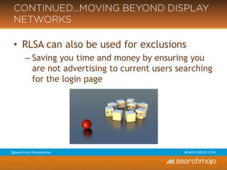 @marketingmojo | #mojowebinar | marketing-mojo.com
CONTINUED…MOVING BEYOND
DISPLAY NETWORKS
• RLSA can also be used for exclusions
› Saving you time and money by ensuring you
are not advertising to current users searching
for the login page
 