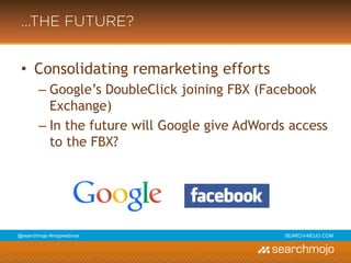 @marketingmojo | #mojowebinar | marketing-mojo.com
…THE FUTURE?
• Consolidating remarketing efforts
› Google’s DoubleClick joining FBX (Facebook
Exchange)
› In the future will Google give AdWords access
to the FBX?
 