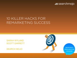 @marketingmojo | #mojowebinar | marketing-mojo.com
10 KILLER HACKS FOR
REMARKETING SUCCESS
Sarah Wyland
Scott Garrett
 