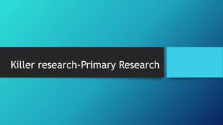 Killer research-Primary Research
 