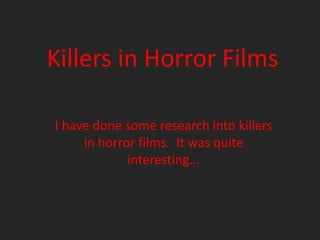 Killers in Horror Films

I have done some research into killers
     in horror films. It was quite
             interesting...
 