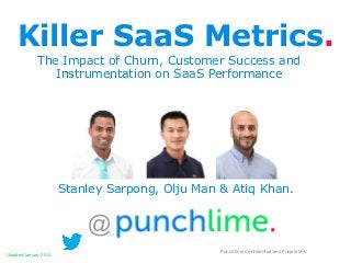 Killer SaaS Metrics.
The Impact of Churn, Customer Success and
Instrumentation on SaaS Performance

Stanley Sarpong, Olju Man & Atiq Khan.

@
Updated January 2014

Punchlime Confidential and Proprietary

 