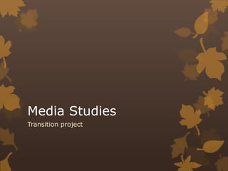 Media Studies 
Transition project 
 