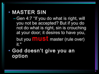 • MASTER SIN
– Gen 4:7 “If you do what is right, will
you not be accepted? But if you do
not do what is right, sin is crouching
at your door; it desires to have you,
but you must master (rule over)
it."
• God doesn’t give you an
option
 