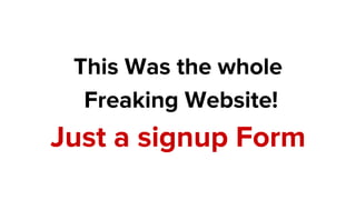 This Was the whole
Freaking Website!
Just a signup Form
 