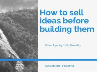 How to sell
ideas before
building them
Killer Tips by Taiki Beaufils
WWW.D8II.COM | D8II LIMITED
 