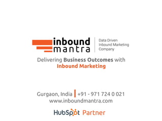 Delivering Business Outcomes with
Inbound Marketing
Gurgaon, India | +91 - 971 724 0 021
www.inboundmantra.com
Partner
 