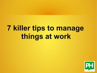 7 killer tips to manage
things at work
 