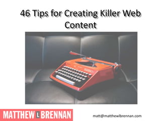 46 Tips for Creating Killer Web
Content
matt@matthewlbrennan.com
 