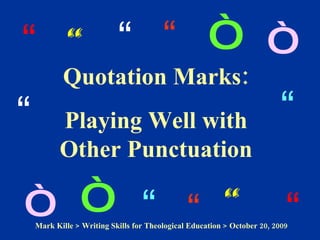 Quotation Marks: Playing Well with Other Punctuation “ “ “ “ “ “ “ “ “ “ “ “ “ “ Mark Kille  > Writing Skills for Theological Education > October 20, 2009 