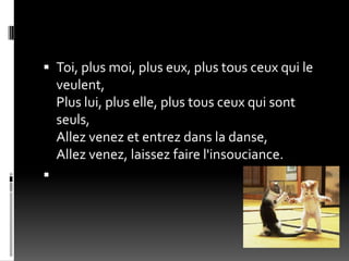  Toi, plus moi, plus eux, plus tous ceux qui le
  veulent,
  Plus lui, plus elle, plus tous ceux qui sont
  seuls,
  Allez venez et entrez dans la danse,
  Allez venez, laissez faire l'insouciance.

 