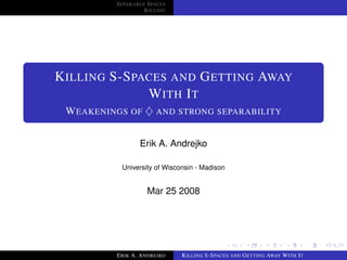 S EPARABLE S PACES
                    K ILLING




K ILLING S-S PACES AND G ETTING AWAY
               W ITH I T
 W EAKENINGS OF ♦ AND STRONG SEPARABILITY


                  Erik A. Andrejko

            University of Wisconsin - Madison


                     Mar 25 2008




          E RIK A. A NDREJKO   K ILLING S-S PACES AND G ETTING AWAY W ITH I T
 