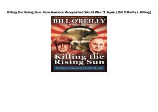 Killing the Rising Sun: How America Vanquished World War II Japan (Bill O Reilly s Killing)
Killing the Rising Sun: How America Vanquished World War II Japan (Bill O Reilly s Killing)
 